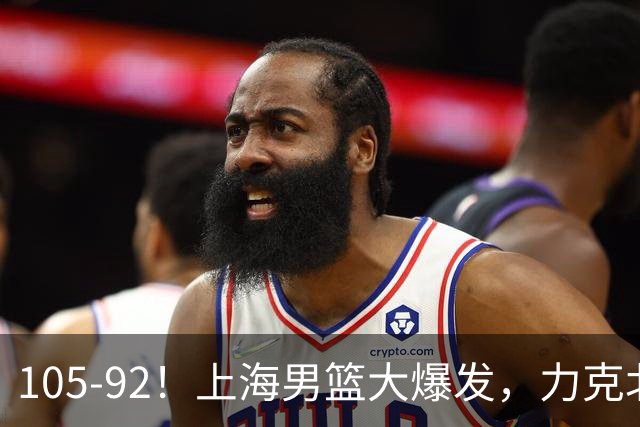 105-92！上海男篮大爆发，力克北控，球迷：主场哨，空气3分犯规